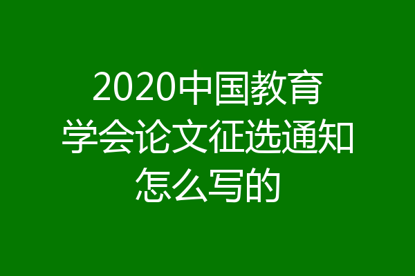 2020中国教育学会论文征选通知怎么写的