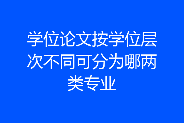 学位论文按学位层次不同可分为哪两类专业