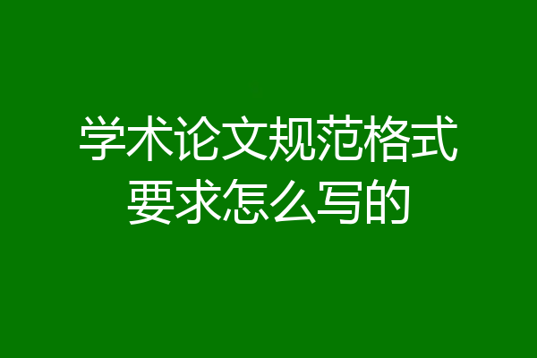 学术论文规范格式要求怎么写的