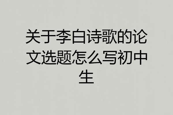 关于李白诗歌的论文选题怎么写初中生