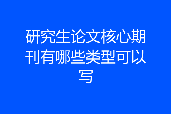 研究生论文核心期刊有哪些类型可以写