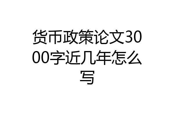 货币政策论文3000字近几年怎么写