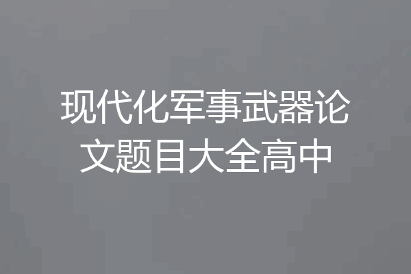 现代化军事武器论文题目大全高中