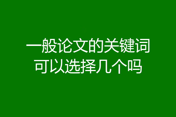 一般论文的关键词可以选择几个吗