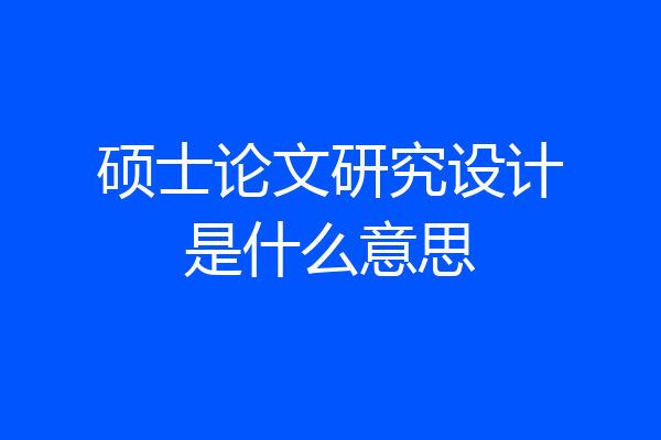 硕士论文研究设计是什么意思