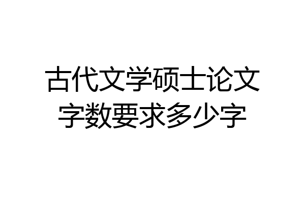 古代文学硕士论文字数要求多少字