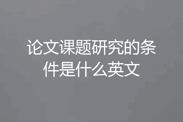 论文课题研究的条件是什么英文