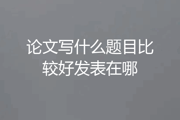 论文写什么题目比较好发表在哪
