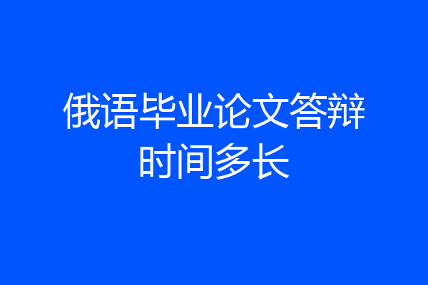 俄语毕业论文答辩时间多长