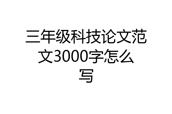 三年级科技论文范文3000字怎么写