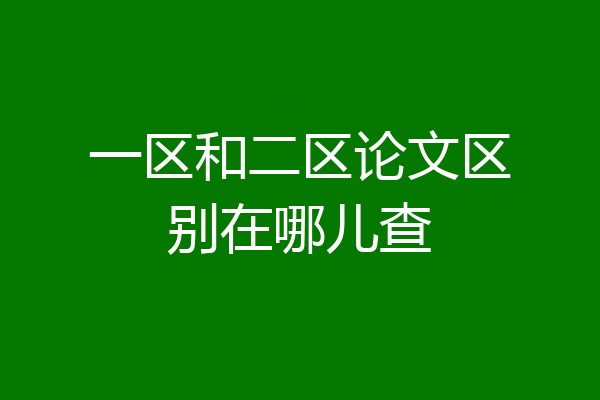 一区和二区论文区别在哪儿查