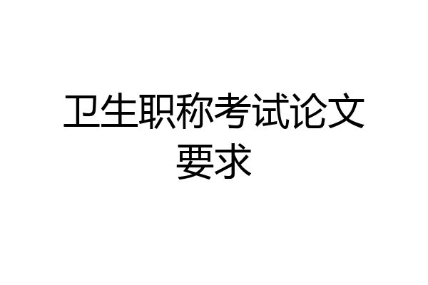 卫生职称考试论文要求