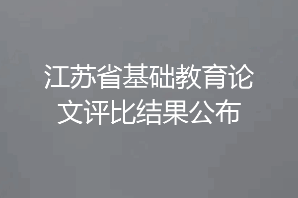 江苏省基础教育论文评比结果公布