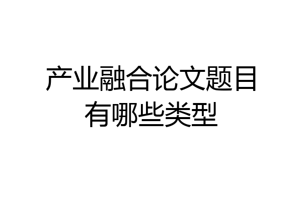 产业融合论文题目有哪些类型