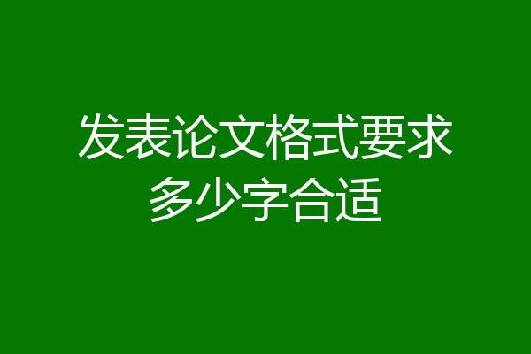 发表论文格式要求多少字合适