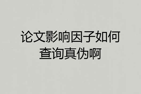 论文影响因子如何查询真伪啊