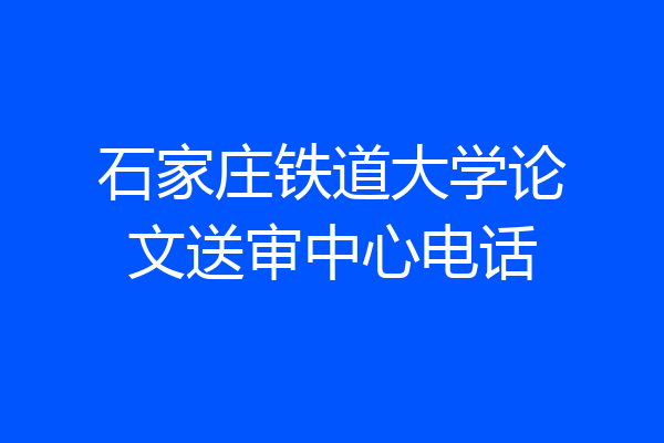 石家庄铁道大学论文送审中心电话