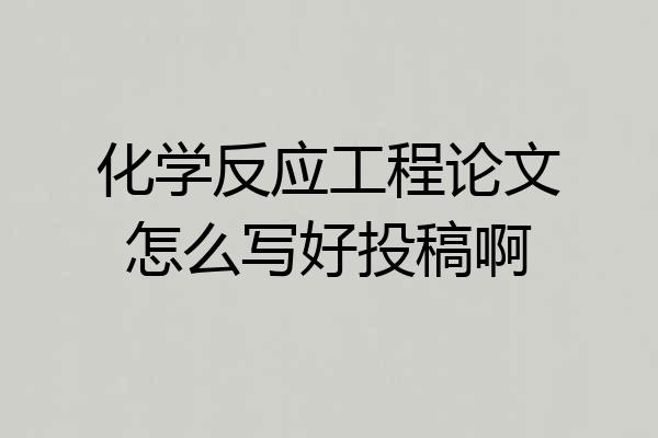 化学反应工程论文怎么写好投稿啊