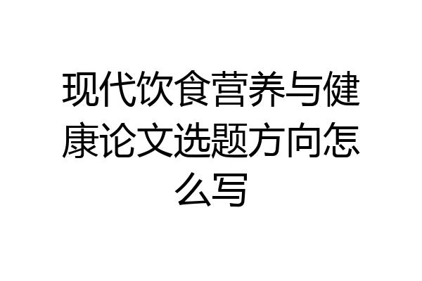 现代饮食营养与健康论文选题方向怎么写