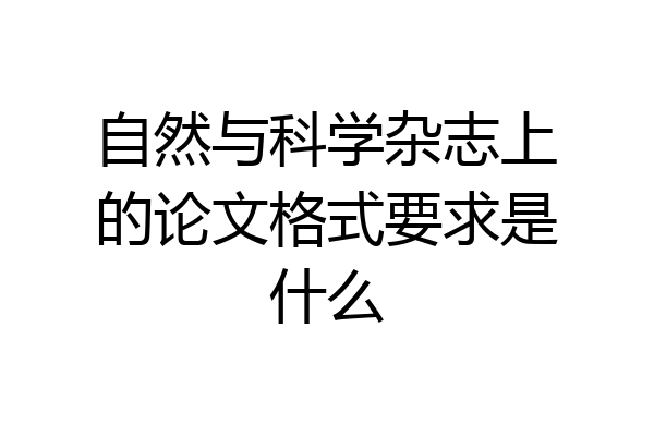 自然与科学杂志上的论文格式要求是什么
