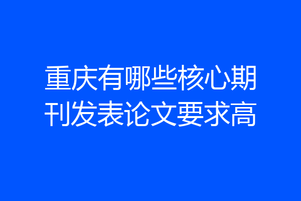 重庆有哪些核心期刊发表论文要求高
