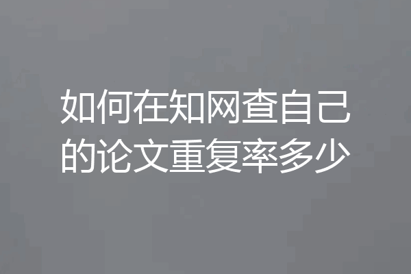 如何在知网查自己的论文重复率多少