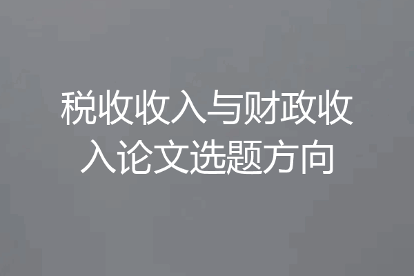 税收收入与财政收入论文选题方向