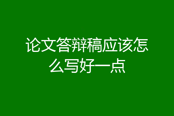 论文答辩稿应该怎么写好一点