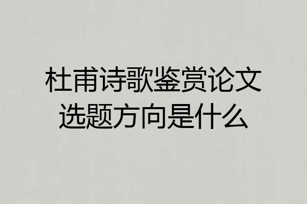 杜甫诗歌鉴赏论文选题方向是什么