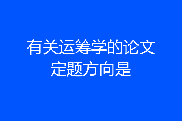 有关运筹学的论文定题方向是