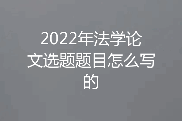 2022年法学论文选题题目怎么写的