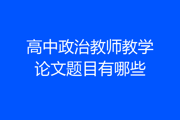 高中政治教师教学论文题目有哪些
