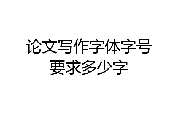 论文写作字体字号要求多少字