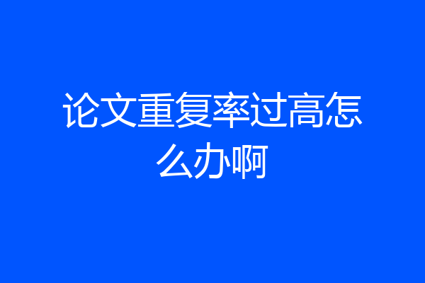 论文重复率过高怎么办啊