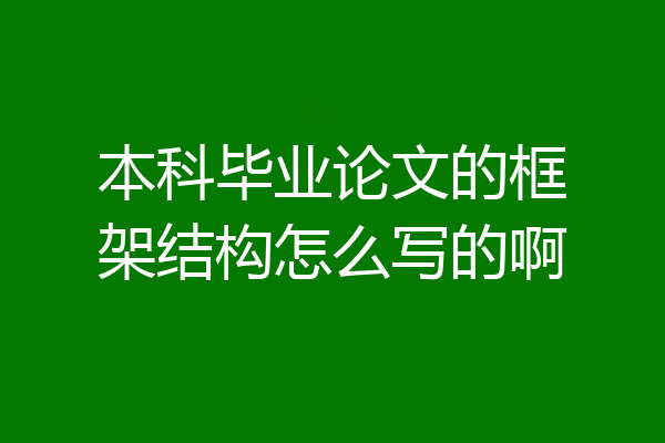 本科毕业论文的框架结构怎么写的啊