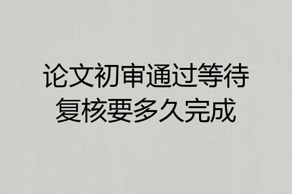 论文初审通过等待复核要多久完成