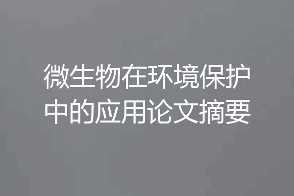 微生物在环境保护中的应用论文摘要
