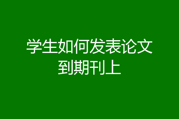 学生如何发表论文到期刊上