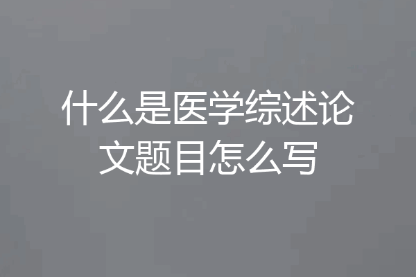 什么是医学综述论文题目怎么写