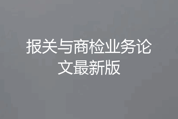 报关与商检业务论文最新版