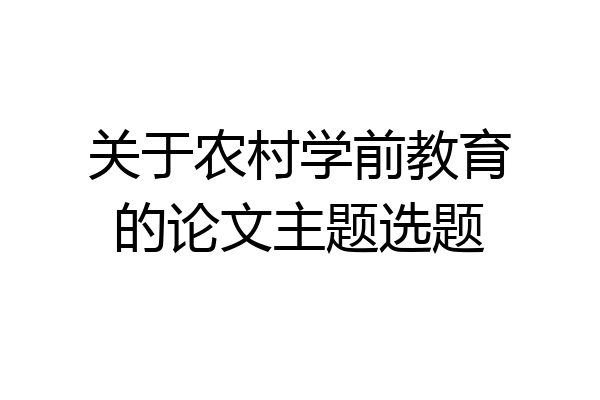 关于农村学前教育的论文主题选题