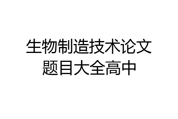 生物制造技术论文题目大全高中