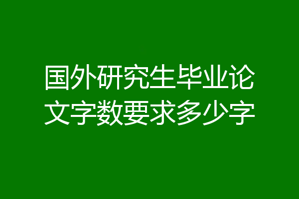 国外研究生毕业论文字数要求多少字