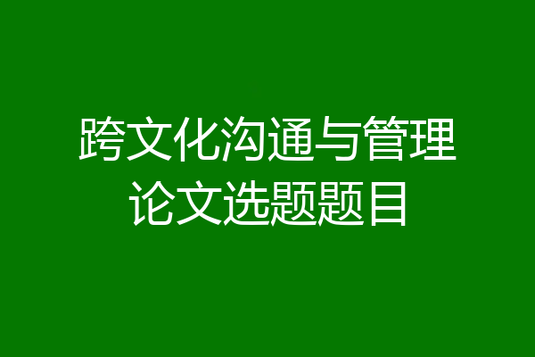 跨文化沟通与管理论文选题题目
