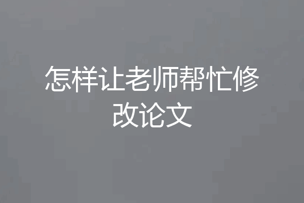 怎样让老师帮忙修改论文