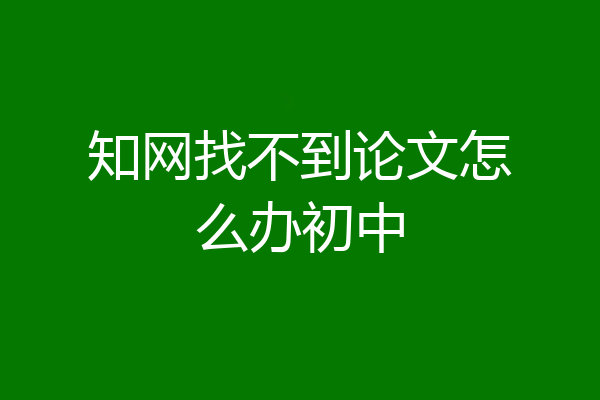知网找不到论文怎么办初中