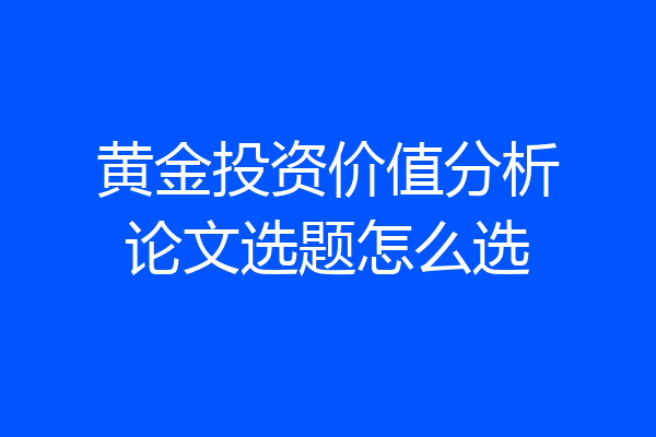 黄金投资价值分析论文选题怎么选