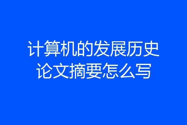 计算机的发展历史论文摘要怎么写