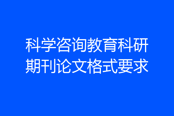 科学咨询教育科研期刊论文格式要求