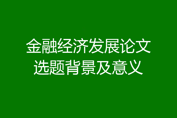 金融经济发展论文选题背景及意义